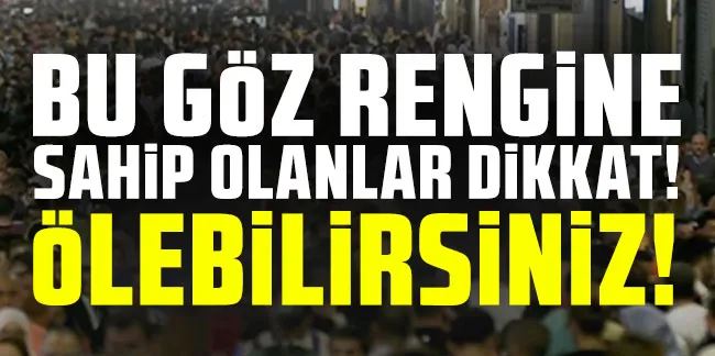 Bu göz rengine sahip olanlar dikkat! Ölebilirsiniz